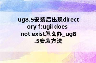 ug8.5安装后出现directory f:ugii does not exist怎么办_ug8.5安装方法